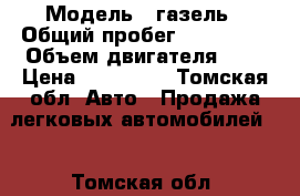  › Модель ­ газель › Общий пробег ­ 265 000 › Объем двигателя ­ 2 › Цена ­ 120 000 - Томская обл. Авто » Продажа легковых автомобилей   . Томская обл.